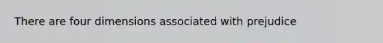 There are four dimensions associated with prejudice