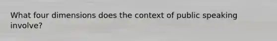 What four dimensions does the context of public speaking involve?