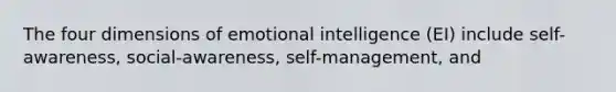 The four dimensions of emotional intelligence (EI) include self-awareness, social-awareness, self-management, and