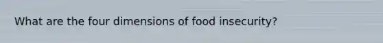 What are the four dimensions of food insecurity?