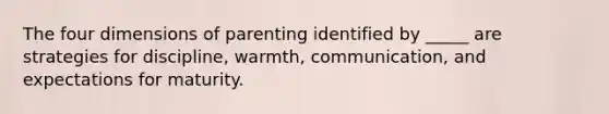 The four dimensions of parenting identified by _____ are strategies for discipline, warmth, communication, and expectations for maturity.