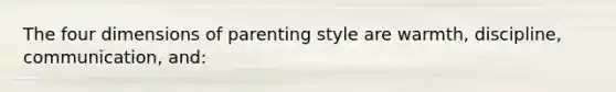 The four dimensions of parenting style are warmth, discipline, communication, and: