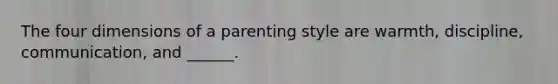 The four dimensions of a parenting style are warmth, discipline, communication, and ______.