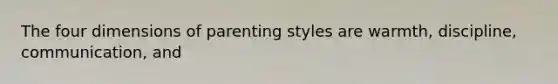 The four dimensions of parenting styles are warmth, discipline, communication, and