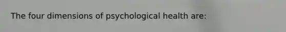 The four dimensions of psychological health are: