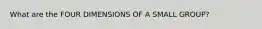 What are the FOUR DIMENSIONS OF A SMALL GROUP?
