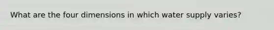 What are the four dimensions in which water supply varies?