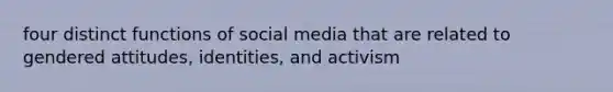 four distinct functions of social media that are related to gendered attitudes, identities, and activism