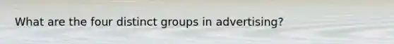 What are the four distinct groups in advertising?