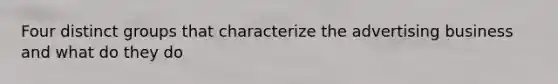 Four distinct groups that characterize the advertising business and what do they do