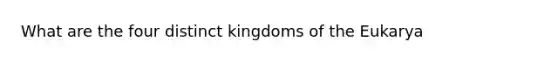 What are the four distinct kingdoms of <a href='https://www.questionai.com/knowledge/ky9y1VRXN8-the-eu' class='anchor-knowledge'>the eu</a>karya