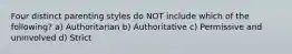 Four distinct parenting styles do NOT include which of the following? a) Authoritarian b) Authoritative c) Permissive and uninvolved d) Strict