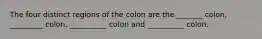 The four distinct regions of the colon are the _______ colon, _________ colon, __________ colon and __________ colon.