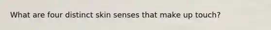 What are four distinct skin senses that make up touch?