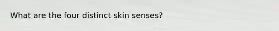 What are the four distinct skin senses?