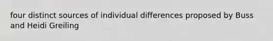 four distinct sources of individual differences proposed by Buss and Heidi Greiling