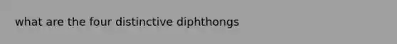 what are the four distinctive diphthongs