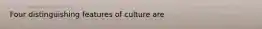 Four distinguishing features of culture are