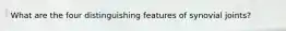 What are the four distinguishing features of synovial joints?