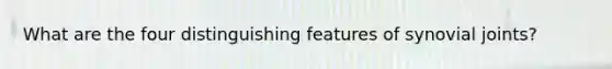 What are the four distinguishing features of synovial joints?
