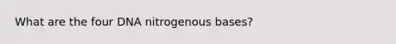 What are the four DNA nitrogenous bases?