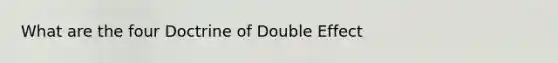 What are the four Doctrine of Double Effect