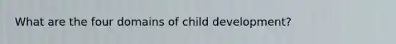 What are the four domains of child development?