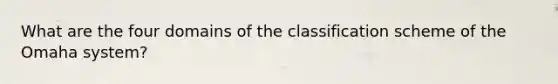 What are the four domains of the classification scheme of the Omaha system?