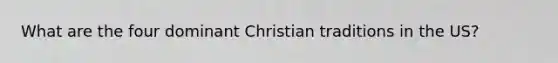 What are the four dominant Christian traditions in the US?