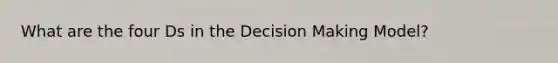 What are the four Ds in the Decision Making Model?