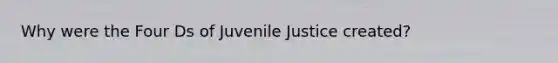 Why were the Four Ds of Juvenile Justice created?