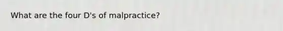 What are the four D's of malpractice?