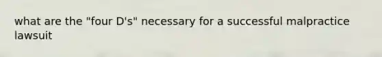what are the "four D's" necessary for a successful malpractice lawsuit