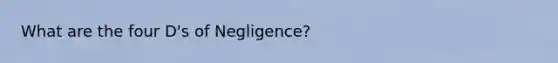 What are the four D's of Negligence?