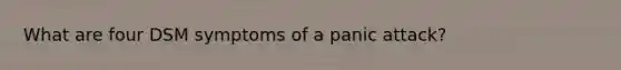 What are four DSM symptoms of a panic attack?
