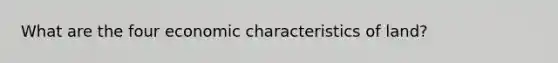 What are the four economic characteristics of land?