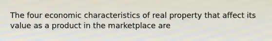 The four economic characteristics of real property that affect its value as a product in the marketplace are