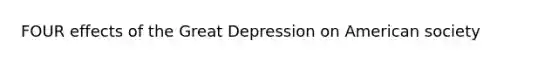 FOUR effects of the Great Depression on American society