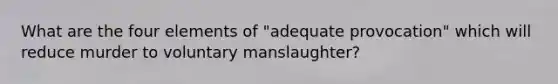 What are the four elements of "adequate provocation" which will reduce murder to voluntary manslaughter?