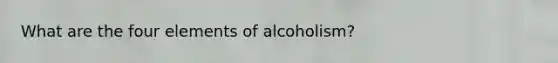 What are the four elements of alcoholism?