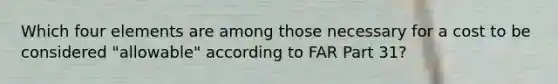 Which four elements are among those necessary for a cost to be considered "allowable" according to FAR Part 31?