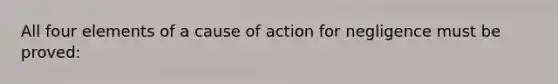 All four elements of a cause of action for negligence must be proved: