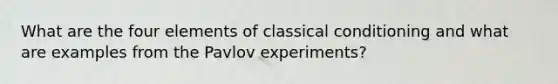 What are the four elements of classical conditioning and what are examples from the Pavlov experiments?