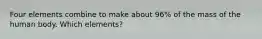 Four elements combine to make about 96% of the mass of the human body. Which elements?
