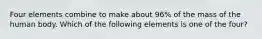 Four elements combine to make about 96% of the mass of the human body. Which of the following elements is one of the four?