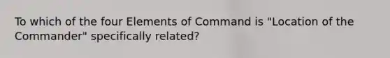 To which of the four Elements of Command is "Location of the Commander" specifically related?