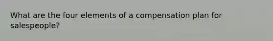 What are the four elements of a compensation plan for salespeople?