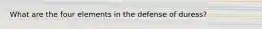 What are the four elements in the defense of duress?