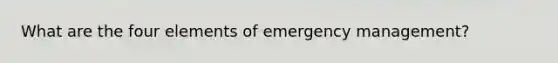 What are the four elements of emergency management?