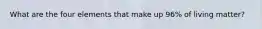 What are the four elements that make up 96% of living matter?